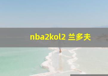 nba2kol2 兰多夫